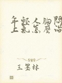 年轻人胸闷喘不上气怎么治