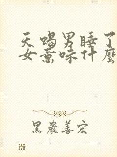 天蝎男睡了已婚女意味什么