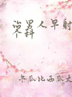 治男人早射挂哪个科