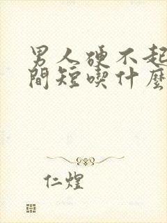 男人硬不起来时间短吃什么药好