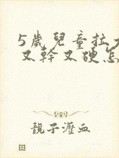 5岁儿童拉大便又干又硬怎么办