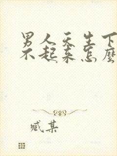 男人天生下面硬不起来怎么回事