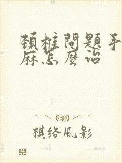 颈椎问题手麻脚麻怎么治