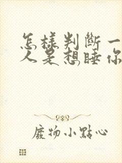 怎样判断一个男人是想睡你还是爱你