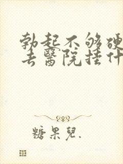 勃起不够硬应该去医院挂什么科