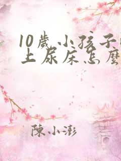 10岁小孩子晚上尿床怎么回事