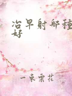 冶早射哪种药最好