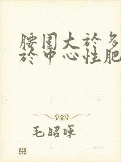 腰围大于多少属于中心性肥胖