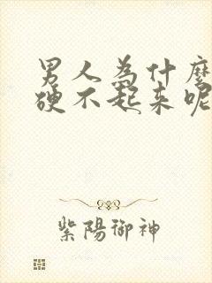 男人为什么下面硬不起来呢