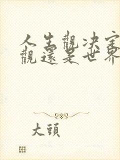 人生观决定世界观还是世界观决定人生观