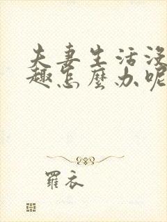 夫妻生活没有兴趣怎么办呢