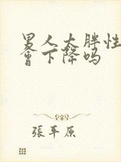 男人太胖性功能会下降吗