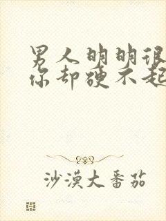 男人明明很想要你却硬不起来是怎么回事