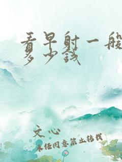 看早射一般需要多少钱