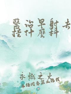 医治早射去医院挂什么科