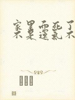 家里面死了人是不是运气不好