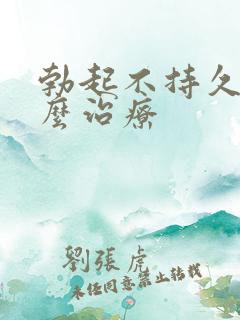 勃起不持久了怎么治疗