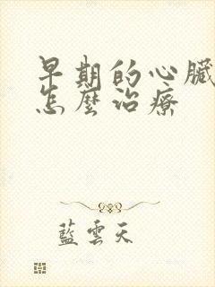 早期的心脏梗塞怎么治疗