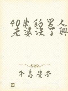 40岁的男人对老婆没了兴趣怎么回事