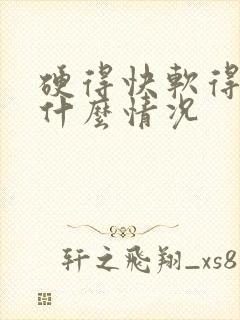 硬得快软得快是什么情况