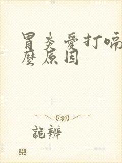 胃炎爱打嗝是什么原因