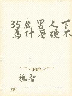 35岁男人下面为什么硬不起来