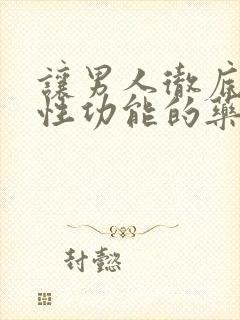 让男人彻底失去性功能的药