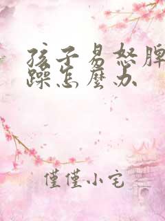 孩子易怒脾气暴躁怎么办