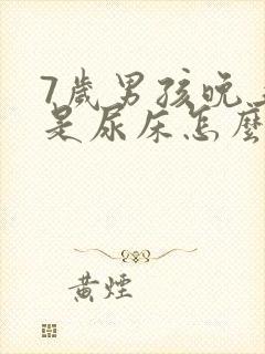 7岁男孩晚上老是尿床怎么回事