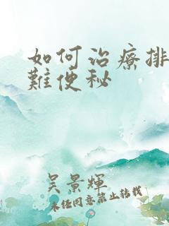 如何治疗排便困难便秘