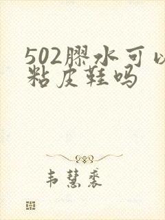 502胶水可以粘皮鞋吗