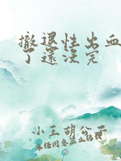 撤退性出血4天了还没完