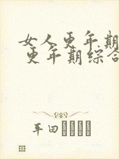 女人更年期症状 更年期综合症的表现