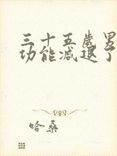 三十五岁男性性功能减退了怎么办