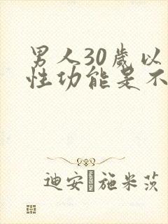 男人30岁以后性功能是不是会下降