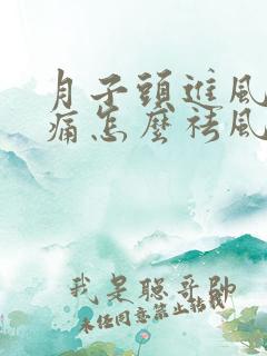 月子头进风了头痛怎么祛风