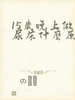 15岁晚上做梦尿床什么原因