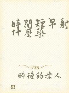 时间短早射要吃什么药