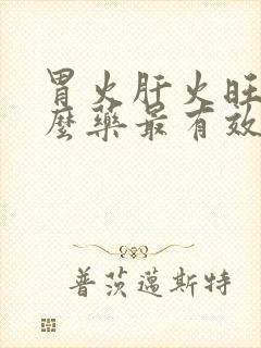 胃火肝火旺吃什么药最有效果