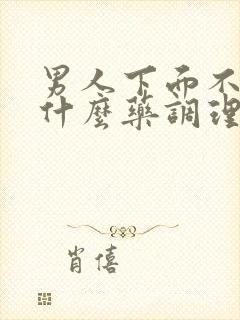 男人下面不硬吃什么药调理