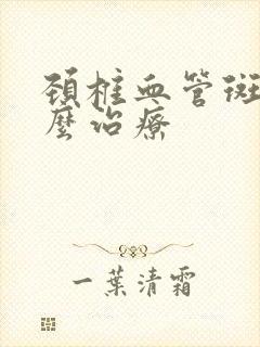 颈椎血管斑块怎么治疗