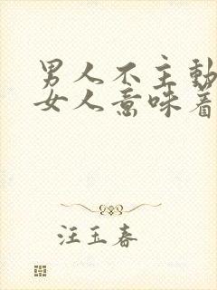 男人不主动联系女人意味着什么