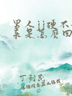 男人jj硬不起来是怎么回事