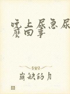 晚上尿急尿频怎么回事