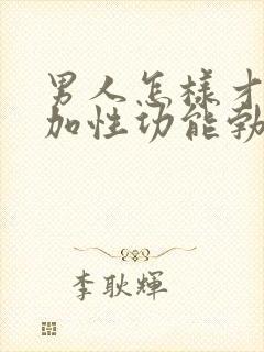 男人怎样才能增加性功能勃起不坚