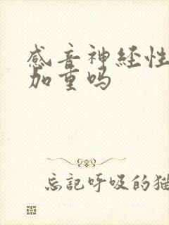 感音神经性聋会加重吗