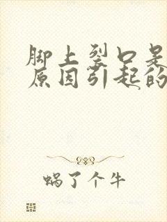 脚上裂口是什么原因引起的