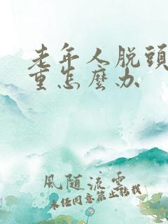 老年人脱头发严重怎么办