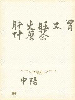 肝火旺又胃寒喝什么茶