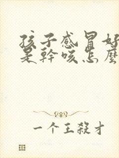 孩子感冒好了老是干咳怎么回事